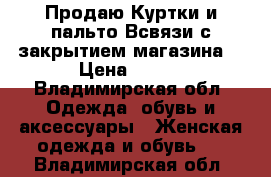 Продаю Куртки и пальто Всвязи с закрытием магазина  › Цена ­ 500 - Владимирская обл. Одежда, обувь и аксессуары » Женская одежда и обувь   . Владимирская обл.